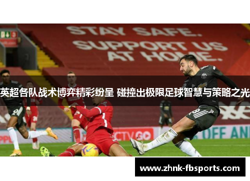 英超各队战术博弈精彩纷呈 碰撞出极限足球智慧与策略之光