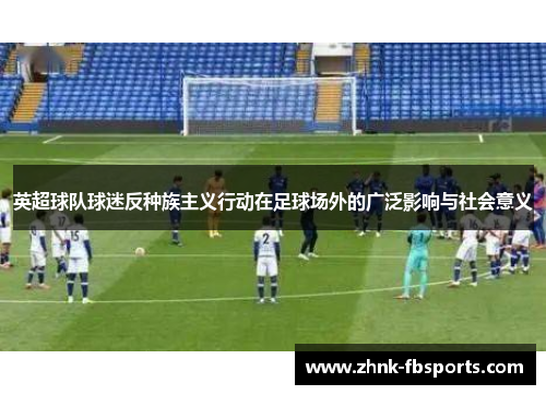 英超球队球迷反种族主义行动在足球场外的广泛影响与社会意义