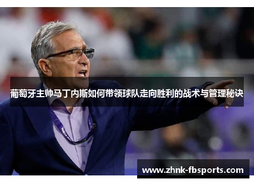 葡萄牙主帅马丁内斯如何带领球队走向胜利的战术与管理秘诀