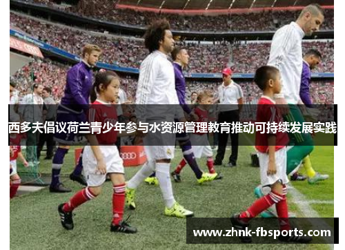 西多夫倡议荷兰青少年参与水资源管理教育推动可持续发展实践