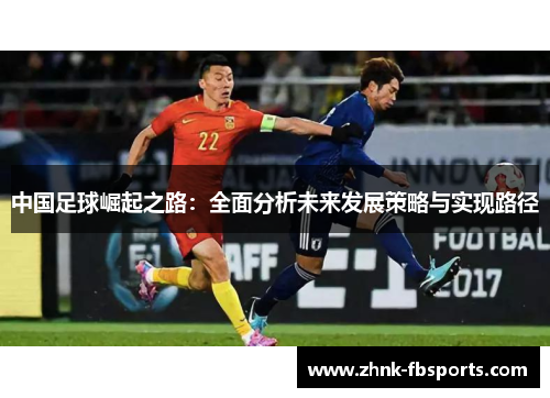中国足球崛起之路：全面分析未来发展策略与实现路径