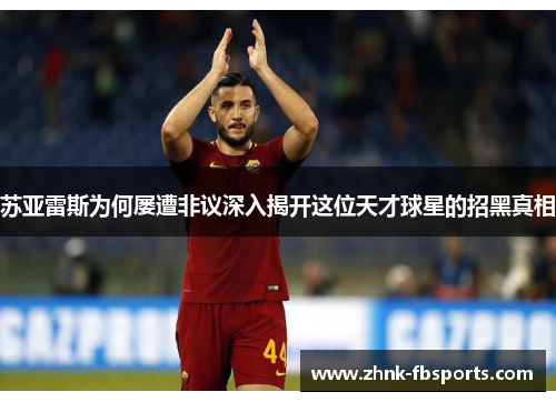 苏亚雷斯为何屡遭非议深入揭开这位天才球星的招黑真相