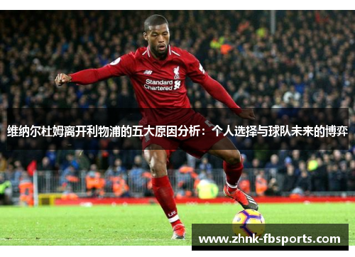 维纳尔杜姆离开利物浦的五大原因分析：个人选择与球队未来的博弈