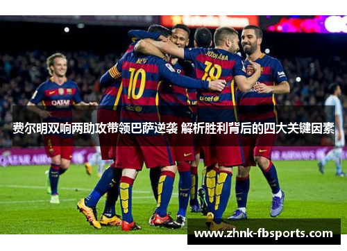 费尔明双响两助攻带领巴萨逆袭 解析胜利背后的四大关键因素