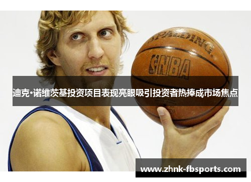 迪克·诺维茨基投资项目表现亮眼吸引投资者热捧成市场焦点