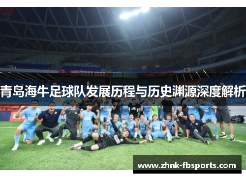 青岛海牛足球队发展历程与历史渊源深度解析