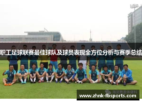 职工足球联赛最佳球队及球员表现全方位分析与赛季总结
