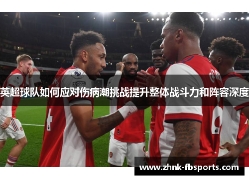 英超球队如何应对伤病潮挑战提升整体战斗力和阵容深度