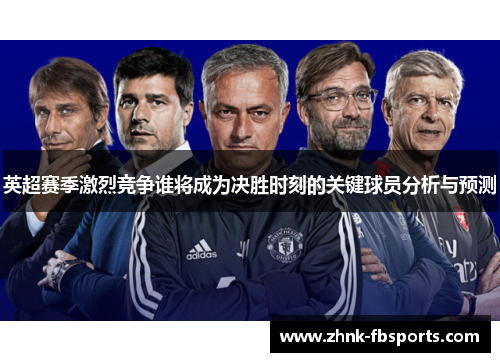 英超赛季激烈竞争谁将成为决胜时刻的关键球员分析与预测