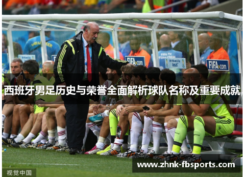 西班牙男足历史与荣誉全面解析球队名称及重要成就