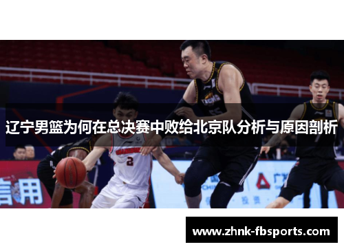 辽宁男篮为何在总决赛中败给北京队分析与原因剖析