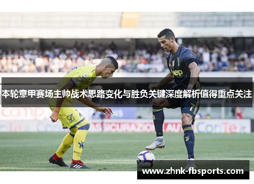 本轮意甲赛场主帅战术思路变化与胜负关键深度解析值得重点关注 本轮意甲赛场主帅战术思路变化与胜负关键深度解析值得重点关注