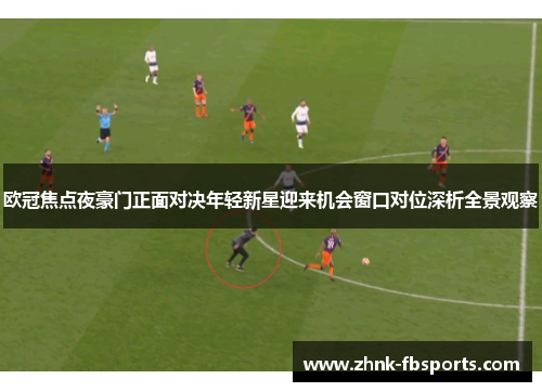 欧冠焦点夜豪门正面对决年轻新星迎来机会窗口对位深析全景观察 欧冠焦点夜豪门正面对决年轻新星迎来机会窗口对位深析全景观察