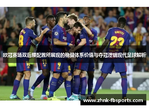 欧冠赛场双后腰配置所展现的稳健体系价值与夺冠逻辑现代足球解析 欧冠赛场双后腰配置所展现的稳健体系价值与夺冠逻辑现代足球解析