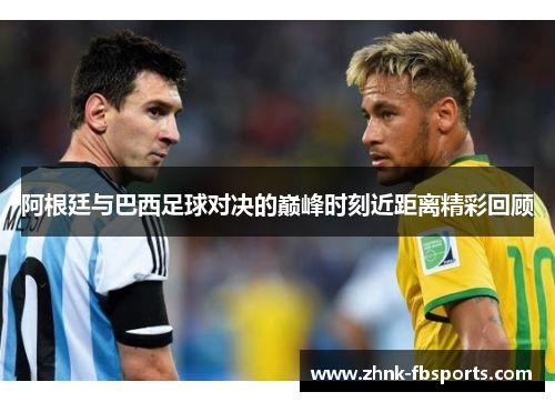 阿根廷与巴西足球对决的巅峰时刻近距离精彩回顾