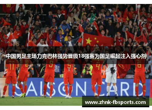 中国男足主场力克巴林强势晋级18强赛为国足崛起注入强心剂