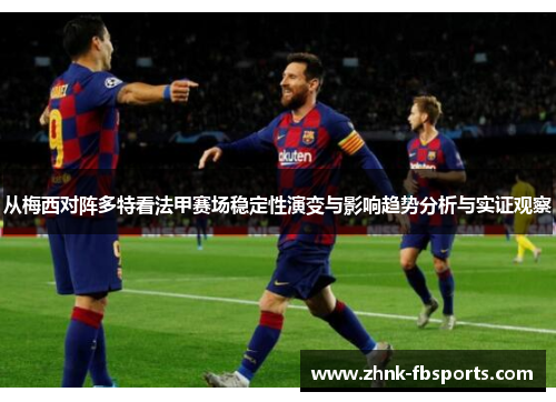 从梅西对阵多特看法甲赛场稳定性演变与影响趋势分析与实证观察
