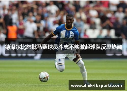 德泽尔比怒批马赛球员斗志不够激起球队反思热潮