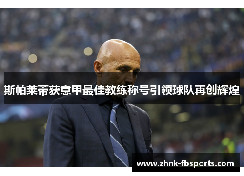 斯帕莱蒂获意甲最佳教练称号引领球队再创辉煌 斯帕莱蒂获意甲最佳教练称号引领球队再创辉煌
