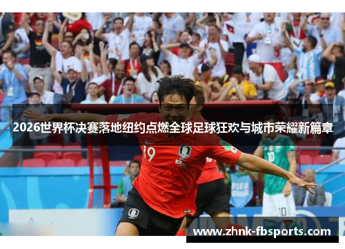 2026世界杯决赛落地纽约点燃全球足球狂欢与城市荣耀新篇章