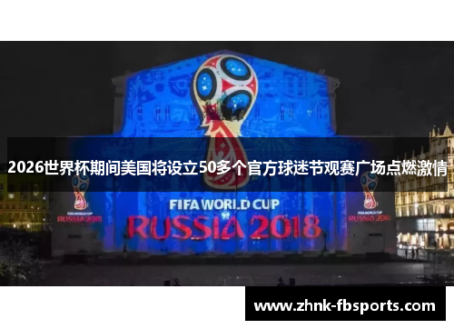 2026世界杯期间美国将设立50多个官方球迷节观赛广场点燃激情