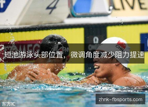 短池游泳头部位置，微调角度减少阻力提速